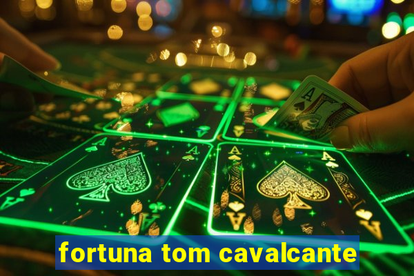 fortuna tom cavalcante